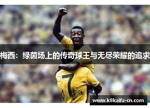 梅西：绿茵场上的传奇球王与无尽荣耀的追求