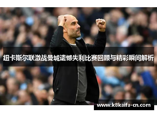 纽卡斯尔联激战曼城遗憾失利比赛回顾与精彩瞬间解析