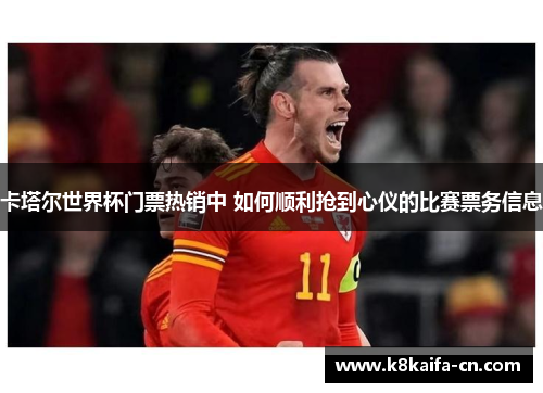 卡塔尔世界杯门票热销中 如何顺利抢到心仪的比赛票务信息