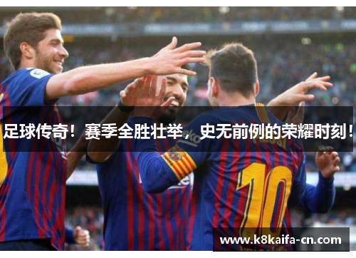 足球传奇！赛季全胜壮举，史无前例的荣耀时刻！