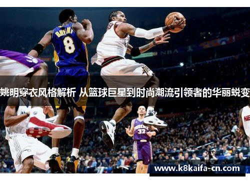 姚明穿衣风格解析 从篮球巨星到时尚潮流引领者的华丽蜕变