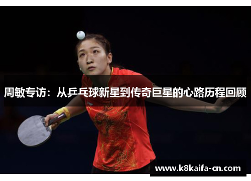 周敏专访：从乒乓球新星到传奇巨星的心路历程回顾