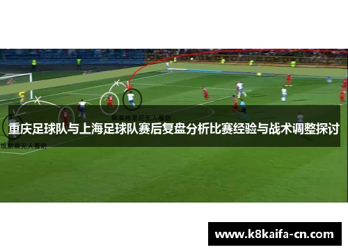 重庆足球队与上海足球队赛后复盘分析比赛经验与战术调整探讨