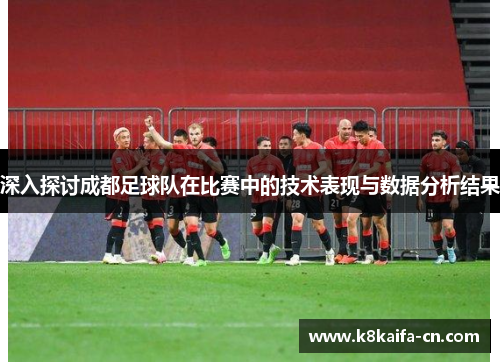 深入探讨成都足球队在比赛中的技术表现与数据分析结果