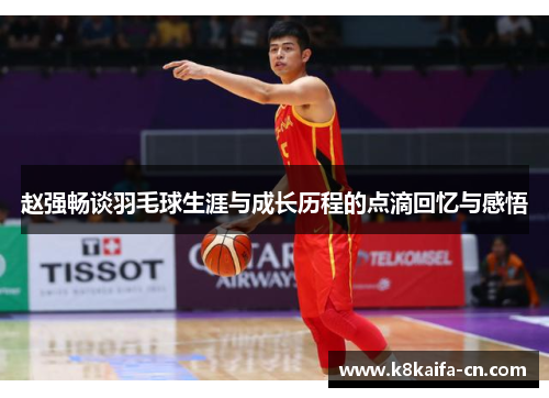 赵强畅谈羽毛球生涯与成长历程的点滴回忆与感悟