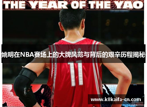 姚明在NBA赛场上的大牌风范与背后的艰辛历程揭秘