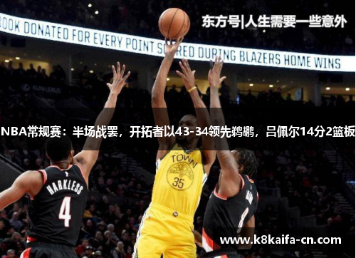 NBA常规赛：半场战罢，开拓者以43-34领先鹈鹕，吕佩尔14分2篮板