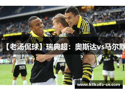【老汤侃球】瑞典超：奥斯达vs马尔默