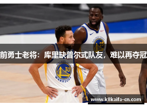 前勇士老将：库里缺普尔式队友，难以再夺冠