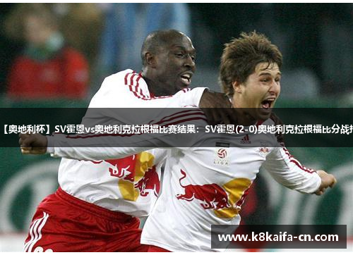 【奥地利杯】SV霍恩vs奥地利克拉根福比赛结果：SV霍恩(2-0)奥地利克拉根福比分战报