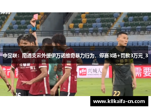 中足联：南通支云外援伊万诺维奇暴力行为，停赛3场+罚款3万元_3