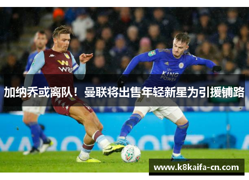 加纳乔或离队！曼联将出售年轻新星为引援铺路