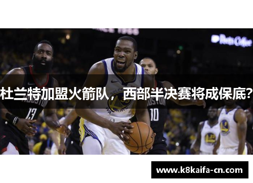 杜兰特加盟火箭队，西部半决赛将成保底？