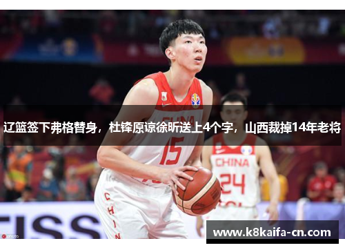 辽篮签下弗格替身，杜锋原谅徐昕送上4个字，山西裁掉14年老将