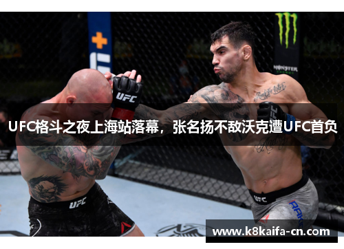 UFC格斗之夜上海站落幕，张名扬不敌沃克遭UFC首负